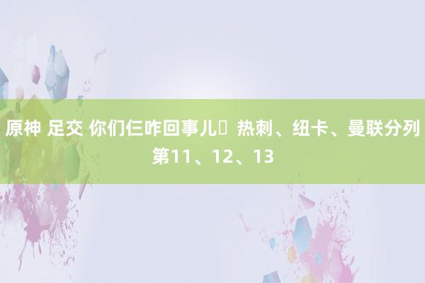 原神 足交 你们仨咋回事儿❓热刺、纽卡、曼联分列第11、12、13