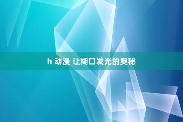 h 动漫 让糊口发光的奥秘
