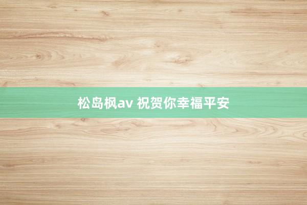 松岛枫av 祝贺你幸福平安