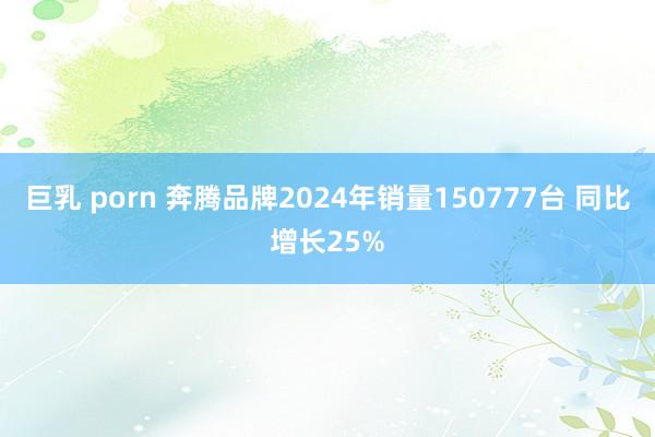 巨乳 porn 奔腾品牌2024年销量150777台 同比增长25%