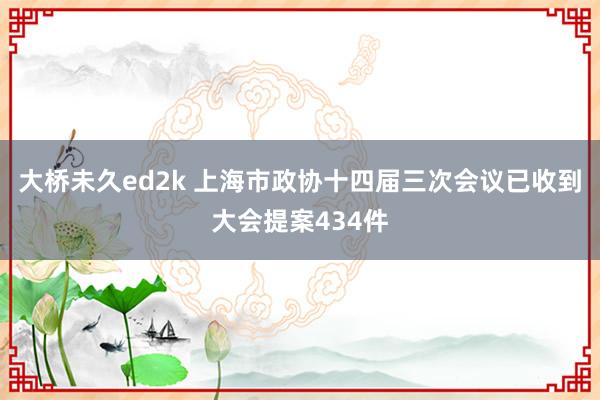 大桥未久ed2k 上海市政协十四届三次会议已收到大会提案434件